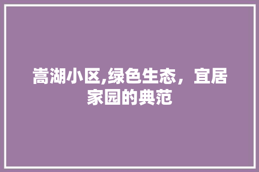 嵩湖小区,绿色生态，宜居家园的典范