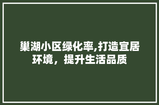 巢湖小区绿化率,打造宜居环境，提升生活品质