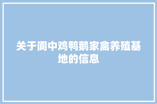 关于阆中鸡鸭鹅家禽养殖基地的信息 关于阆中鸡鸭鹅家禽养殖基地的信息 家禽养殖