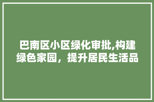 巴南区小区绿化审批,构建绿色家园，提升居民生活品质