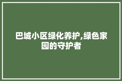 巴城小区绿化养护,绿色家园的守护者