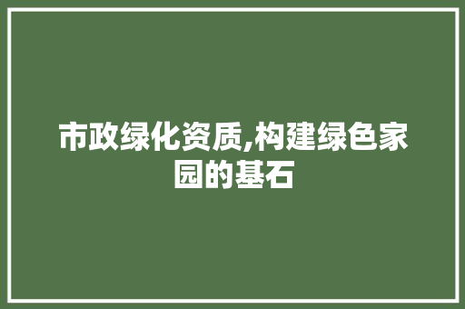 市政绿化资质,构建绿色家园的基石