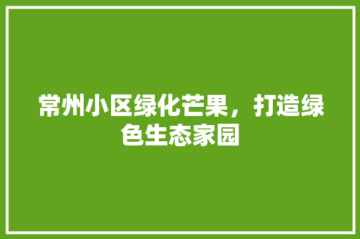 常州小区绿化芒果，打造绿色生态家园