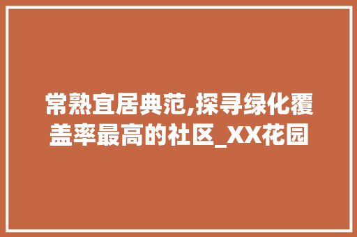 常熟宜居典范,探寻绿化覆盖率最高的社区_XX花园