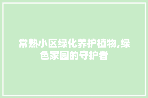 常熟小区绿化养护植物,绿色家园的守护者