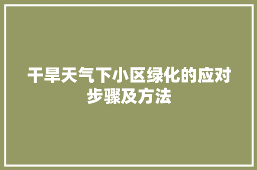 干旱天气下小区绿化的应对步骤及方法