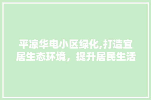 平凉华电小区绿化,打造宜居生态环境，提升居民生活品质