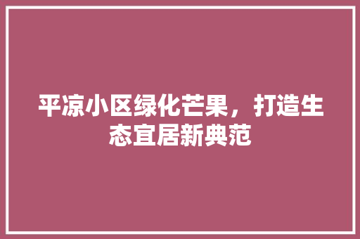 平凉小区绿化芒果，打造生态宜居新典范 家禽养殖