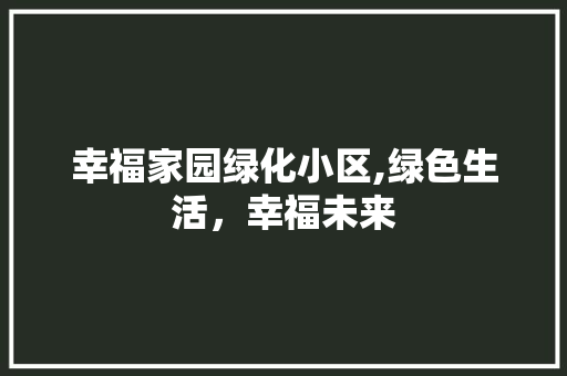 幸福家园绿化小区,绿色生活，幸福未来