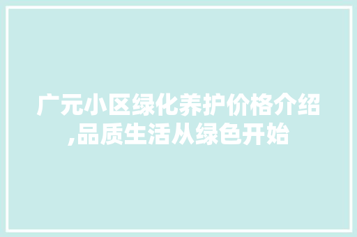 广元小区绿化养护价格介绍,品质生活从绿色开始