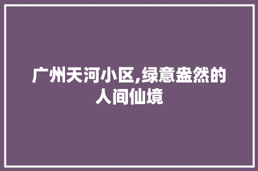 广州天河小区,绿意盎然的人间仙境