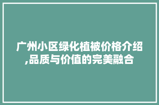 广州小区绿化植被价格介绍,品质与价值的完美融合