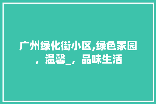 广州绿化街小区,绿色家园，温馨_，品味生活