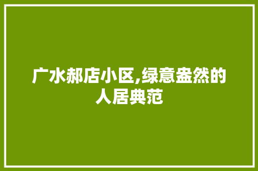 广水郝店小区,绿意盎然的人居典范