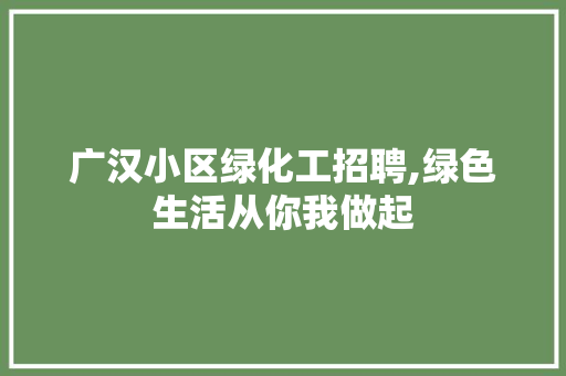 广汉小区绿化工招聘,绿色生活从你我做起