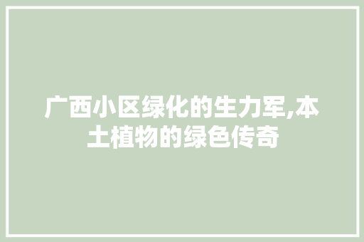 广西小区绿化的生力军,本土植物的绿色传奇