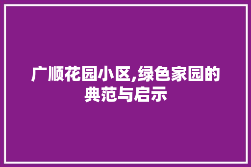 广顺花园小区,绿色家园的典范与启示