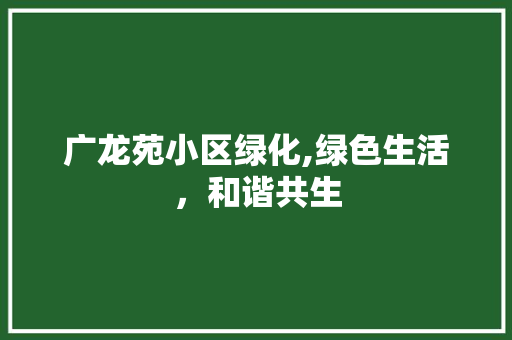 广龙苑小区绿化,绿色生活，和谐共生