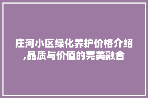 庄河小区绿化养护价格介绍,品质与价值的完美融合