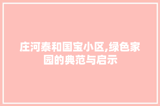 庄河泰和国宝小区,绿色家园的典范与启示