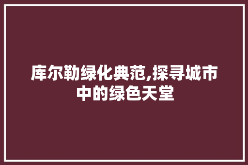 库尔勒绿化典范,探寻城市中的绿色天堂