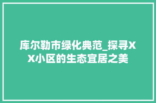 库尔勒市绿化典范_探寻XX小区的生态宜居之美