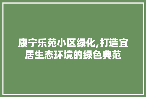 康宁乐苑小区绿化,打造宜居生态环境的绿色典范