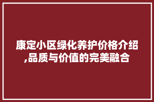 康定小区绿化养护价格介绍,品质与价值的完美融合