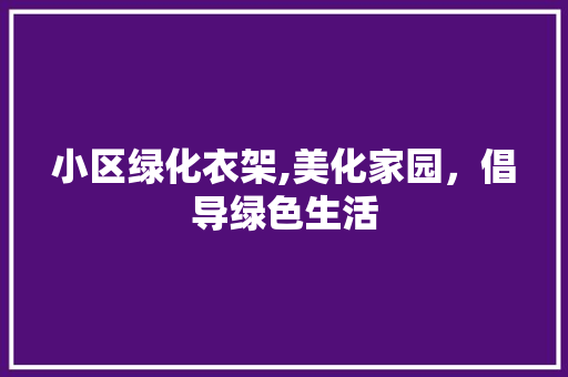 小区绿化衣架,美化家园，倡导绿色生活