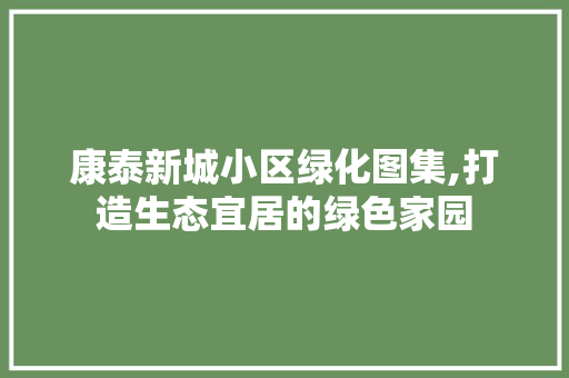 康泰新城小区绿化图集,打造生态宜居的绿色家园 土壤施肥