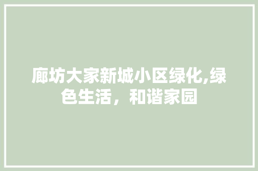 廊坊大家新城小区绿化,绿色生活，和谐家园 畜牧养殖