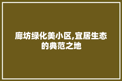 廊坊绿化美小区,宜居生态的典范之地