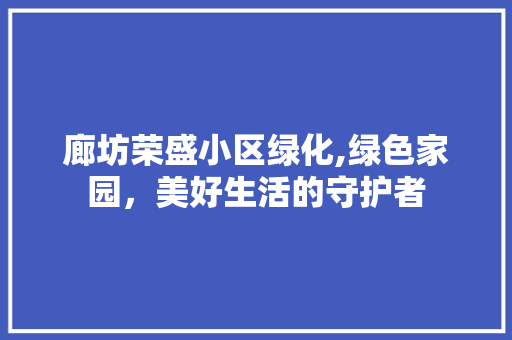 廊坊荣盛小区绿化,绿色家园，美好生活的守护者