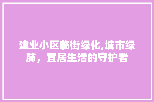 建业小区临街绿化,城市绿肺，宜居生活的守护者