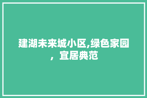 建湖未来城小区,绿色家园，宜居典范