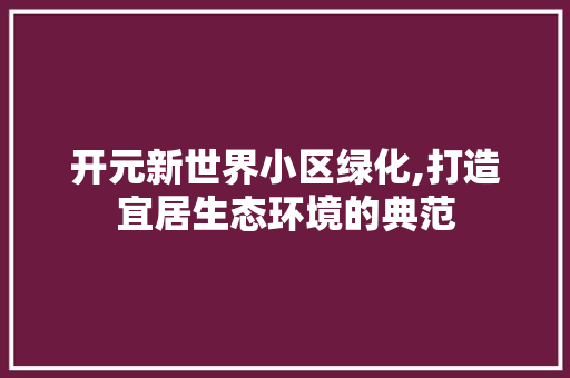 开元新世界小区绿化,打造宜居生态环境的典范