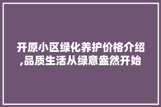 开原小区绿化养护价格介绍,品质生活从绿意盎然开始