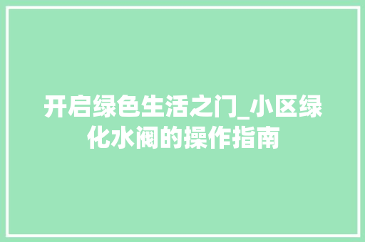 开启绿色生活之门_小区绿化水阀的操作指南