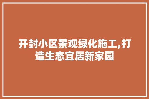 开封小区景观绿化施工,打造生态宜居新家园 家禽养殖