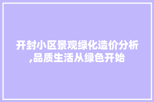 开封小区景观绿化造价分析,品质生活从绿色开始