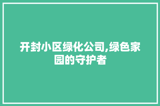 开封小区绿化公司,绿色家园的守护者