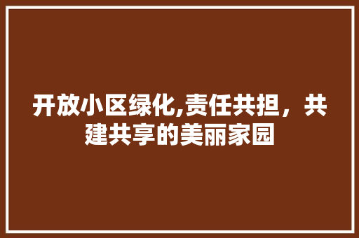 开放小区绿化,责任共担，共建共享的美丽家园