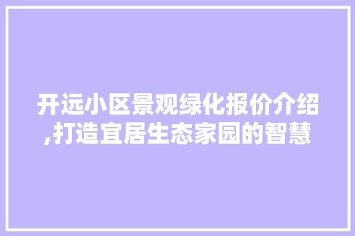 开远小区景观绿化报价介绍,打造宜居生态家园的智慧选择