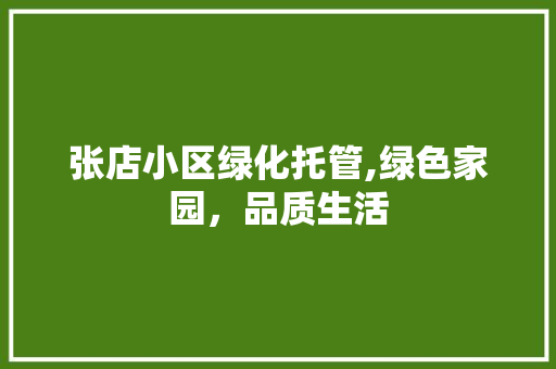 张店小区绿化托管,绿色家园，品质生活