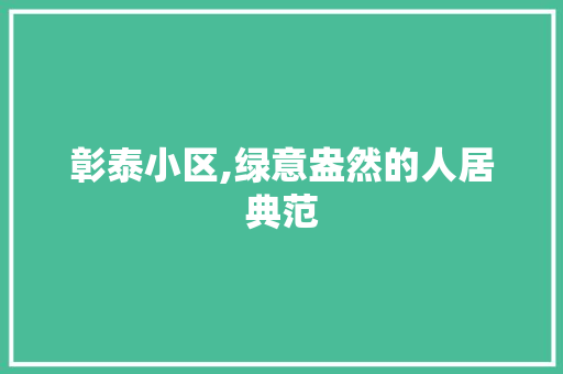 彰泰小区,绿意盎然的人居典范