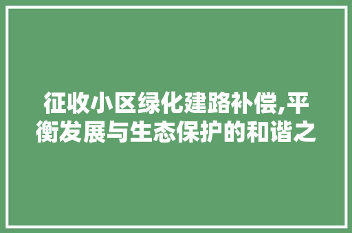 征收小区绿化建路补偿,平衡发展与生态保护的和谐之路