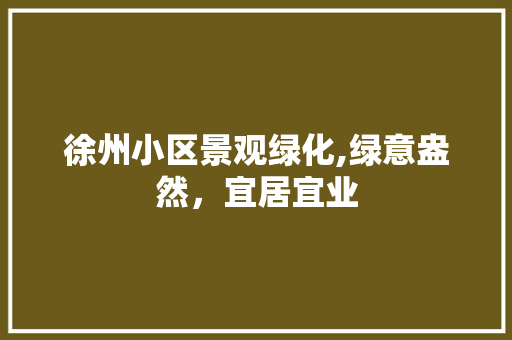 徐州小区景观绿化,绿意盎然，宜居宜业