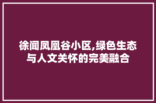 徐闻凤凰谷小区,绿色生态与人文关怀的完美融合