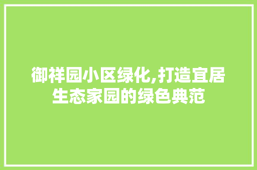 御祥园小区绿化,打造宜居生态家园的绿色典范