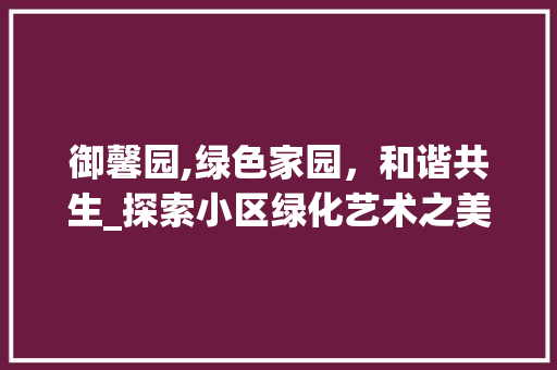 御馨园,绿色家园，和谐共生_探索小区绿化艺术之美